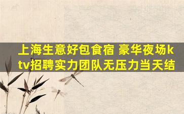 上海生意好包食宿 豪华夜场ktv招聘实力团队无压力当天结